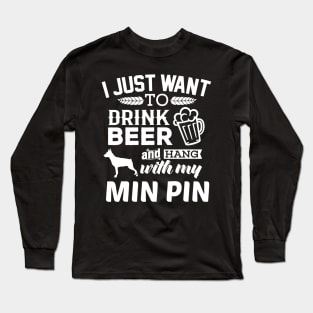 Min Pin Shirt I Just Want To Drink Beer Funny Min Pin Dog Long Sleeve T-Shirt